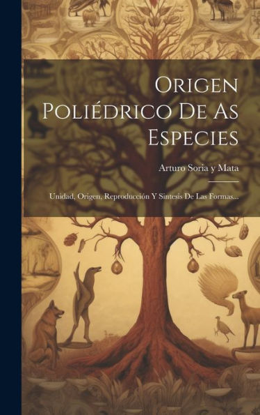 Origen Poliédrico De As Especies: Unidad, Origen, Reproducción Y Sintesis De Las Formas... (Spanish Edition)