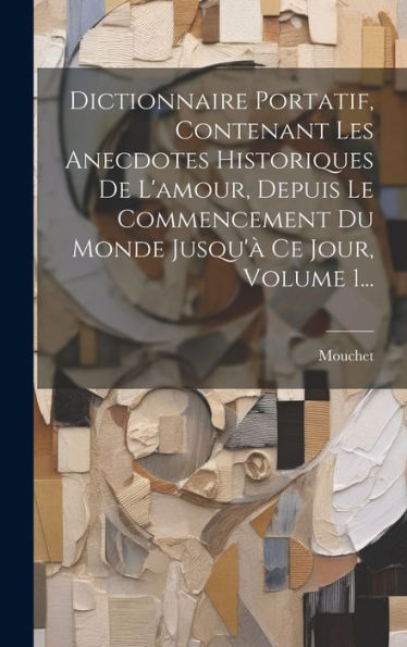 Dictionnaire Portatif, Contenant Les Anecdotes Historiques De L'Amour, Depuis Le Commencement Du Monde Jusqu'?Ce Jour, Volume 1... (French Edition)