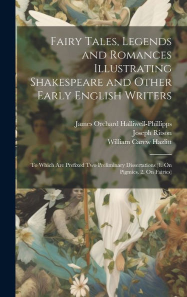 Fairy Tales, Legends And Romances Illustrating Shakespeare And Other Early English Writers: To Which Are Prefixed Two Preliminary Dissertations (1. On Pigmies. 2. On Fairies)