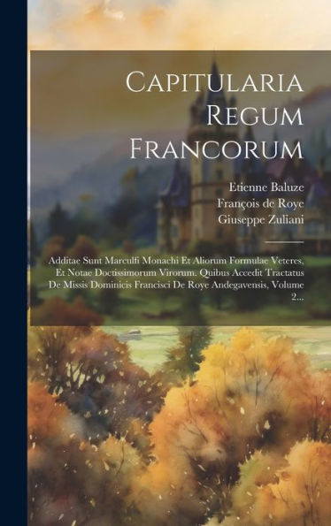 Capitularia Regum Francorum: Additae Sunt Marculfi Monachi Et Aliorum Formulae Veteres, Et Notae Doctissimorum Virorum. Quibus Accedit Tractatus De ... Andegavensis, Volume 2... (Latin Edition)