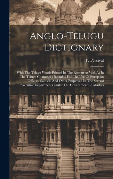 Anglo-Telugu Dictionary: With The Telugu Words Printed In The Roman As Well As In The Telugu Character: Intended For The Use Of European Officers, ... Departments Under The Government Of Madras