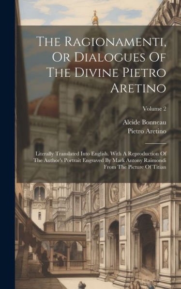 The Ragionamenti, Or Dialogues Of The Divine Pietro Aretino: Literally Translated Into English. With A Reproduction Of The Author's Portrait Engraved ... Raimondi From The Picture Of Titian; Volume 2