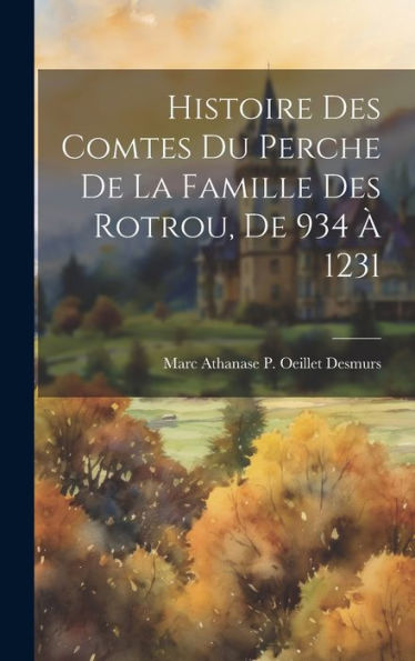 Histoire Des Comtes Du Perche De La Famille Des Rotrou, De 934 ?1231 (French Edition)