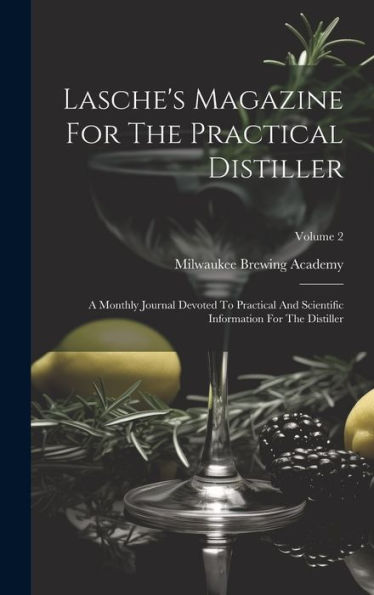 Lasche's Magazine For The Practical Distiller: A Monthly Journal Devoted To Practical And Scientific Information For The Distiller; Volume 2