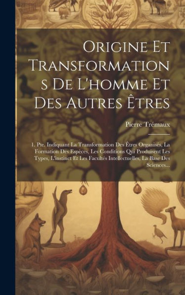 Origine Et Transformations De L'Homme Et Des Autres ?Res: 1. Pte. Indiquant La Transformation Des ?Res Organises, La Formation Des Espèces, Les ... La Base Des Sciences... (French Edition)