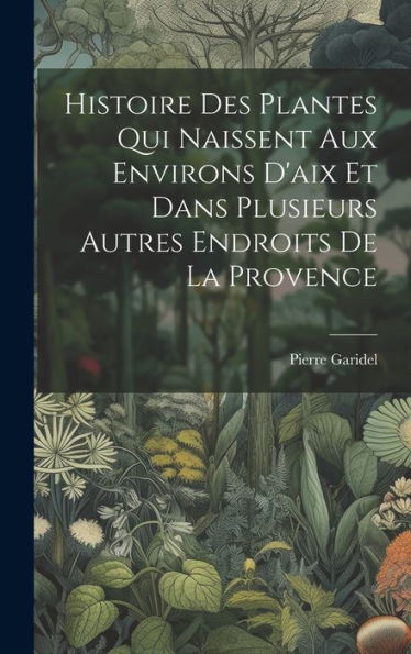 Histoire Des Plantes Qui Naissent Aux Environs D'Aix Et Dans Plusieurs Autres Endroits De La Provence (French Edition)