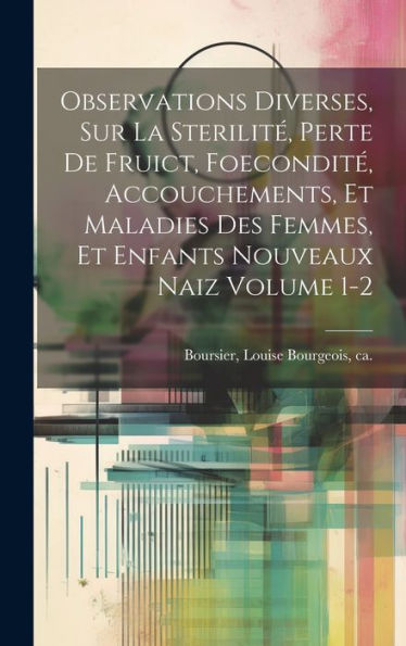 Observations Diverses, Sur La Sterilit? Perte De Fruict, Foecondit? Accouchements, Et Maladies Des Femmes, Et Enfants Nouveaux Naiz Volume 1-2 (French Edition)