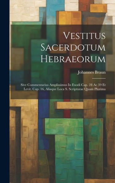 Vestitus Sacerdotum Hebraeorum: Sive Commentarius Amplissimus In Exodi Cap. 28 Ac 39 Et Levit. Cap. 16, Aliaque Loca S. Scripturae Quam Plurima (Italian Edition)