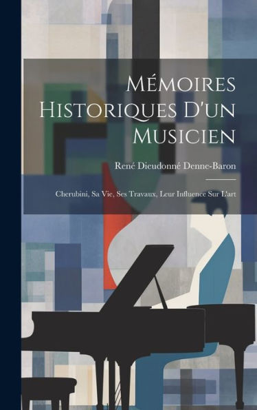 Mémoires Historiques D'Un Musicien: Cherubini, Sa Vie, Ses Travaux, Leur Influence Sur L'Art (French Edition)