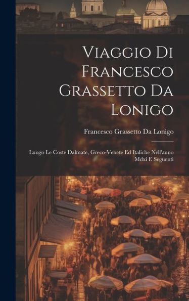 Viaggio Di Francesco Grassetto Da Lonigo: Lungo Le Coste Dalmate, Greco-Venete Ed Italiche Nell'Anno Mdxi E Seguenti (Italian Edition)