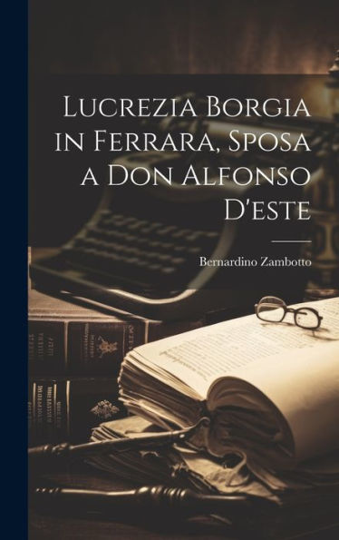 Lucrezia Borgia In Ferrara, Sposa A Don Alfonso D'Este (Italian Edition)
