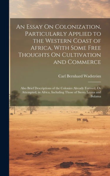 An Essay On Colonization, Particularly Applied To The Western Coast Of Africa, With Some Free Thoughts On Cultivation And Commerce: Also Brief ... Including Those Of Sierra Leona And Bulama