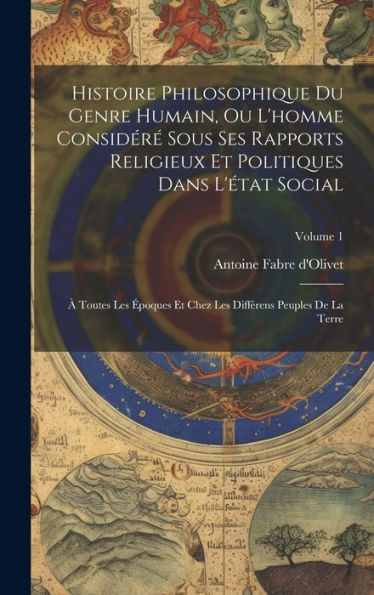 Histoire Philosophique Du Genre Humain, Ou L'Homme Considér?Sous Ses Rapports Religieux Et Politiques Dans L'État Social: ?Toutes Les ?Oques Et ... De La Terre; Volume 1 (French Edition)