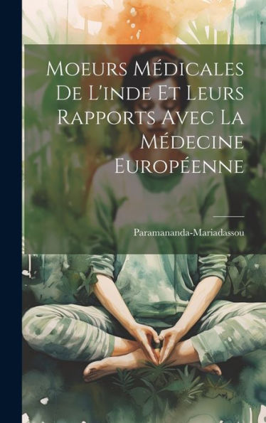 Moeurs Médicales De L'Inde Et Leurs Rapports Avec La Médecine Europ?Nne (French Edition)