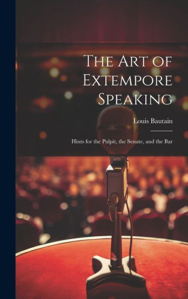The Art Of Extempore Speaking: Hints For The Pulpit, The Senate, And The Bar