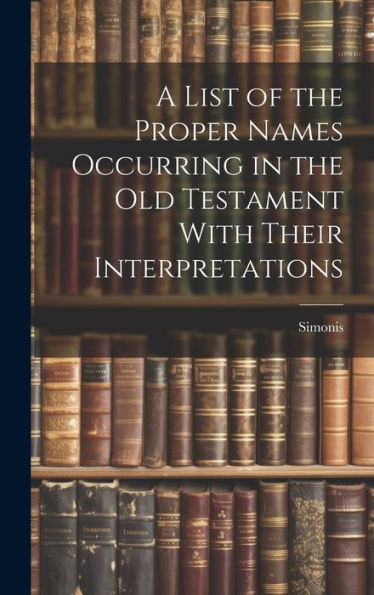 A List Of The Proper Names Occurring In The Old Testament With Their Interpretations