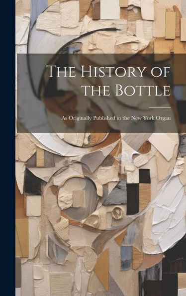 The History Of The Bottle: As Originally Published In The New York Organ