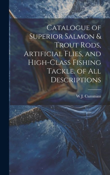 Catalogue Of Superior Salmon & Trout Rods, Artificial Flies, And High-Class Fishing Tackle. Of All Descriptions