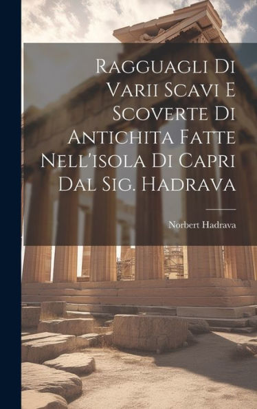 Ragguagli Di Varii Scavi E Scoverte Di Antichita Fatte Nell'Isola Di Capri Dal Sig. Hadrava (Italian Edition)