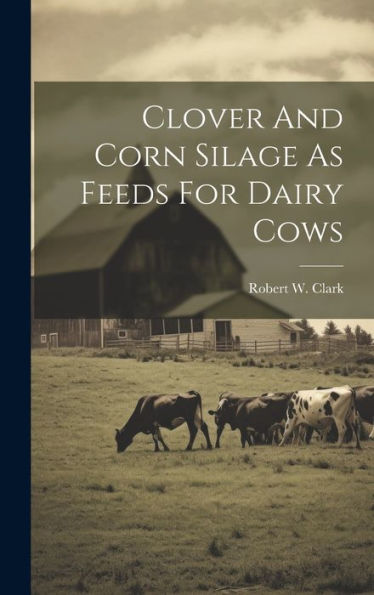 Clover And Corn Silage As Feeds For Dairy Cows