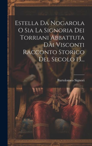 Estella Da Nogarola O Sia La Signoria Dei Torriani Abbattuta Dai Visconti Racconto Storico Del Secolo 13... (Italian Edition)