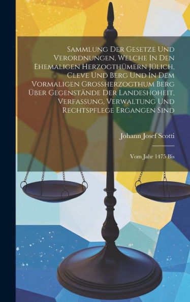 Sammlung Der Gesetze Und Verordnungen, Welche In Den Ehemaligen Herzogthumern Jülich, Cleve Und Berg Und In Dem Vormaligen Gro?Erzogthum Berg Über ... Rechtspflege Ergangen Sind: Vom Jahr 1475 Bis