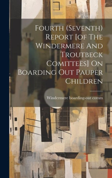 Fourth (Seventh) Report [Of The Windermere And Troutbeck Comittees] On Boarding Out Pauper Children