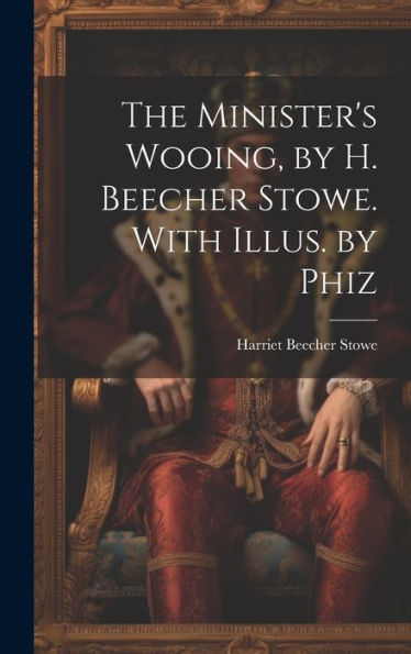 The Minister's Wooing, By H. Beecher Stowe. With Illus. By Phiz