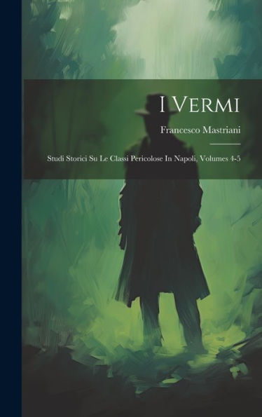 I Vermi: Studi Storici Su Le Classi Pericolose In Napoli, Volumes 4-5 (Italian Edition)