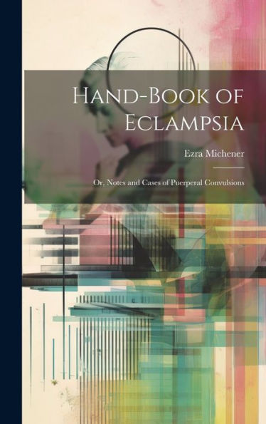 Hand-Book Of Eclampsia: Or, Notes And Cases Of Puerperal Convulsions