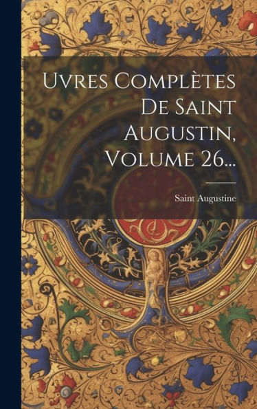 Uvres Compl?Es De Saint Augustin, Volume 26... (French Edition)