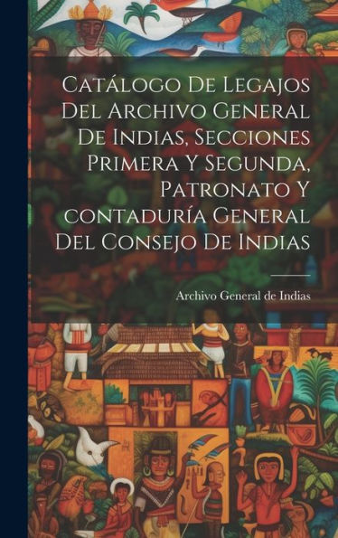 Catalogo De Legajos Del Archivo General De Indias, Secciones Primera Y Segunda, Patronato Y Contaduría General Del Consejo De Indias (Spanish Edition)