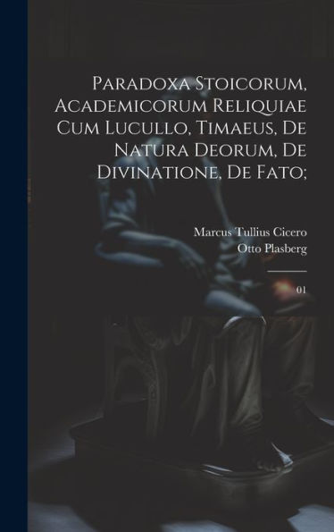 Paradoxa Stoicorum, Academicorum Reliquiae Cum Lucullo, Timaeus, De Natura Deorum, De Divinatione, De Fato;: 01 (Latin Edition)