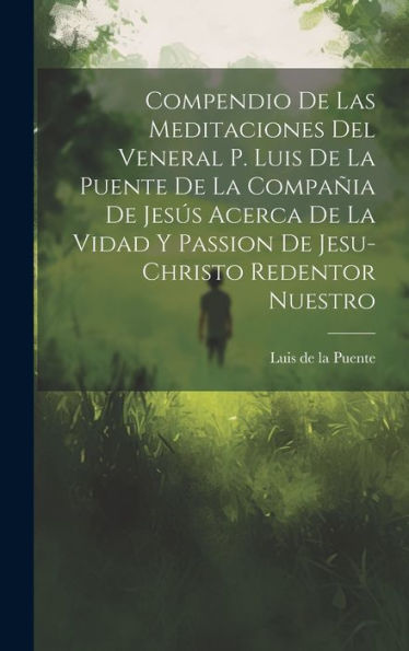 Compendio De Las Meditaciones Del Veneral P. Luis De La Puente De La Compa?A De Jesus Acerca De La Vidad Y Passion De Jesu-Christo Redentor Nuestro (Spanish Edition)