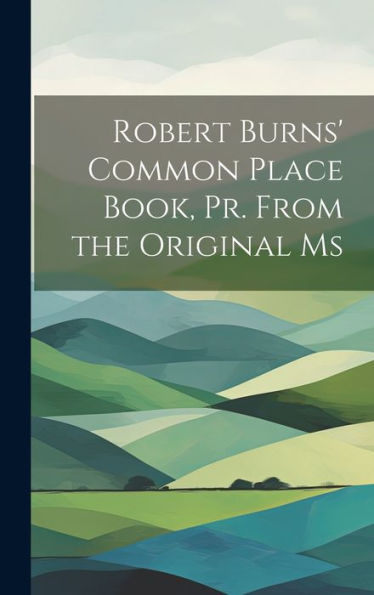 Robert Burns' Common Place Book, Pr. From The Original Ms