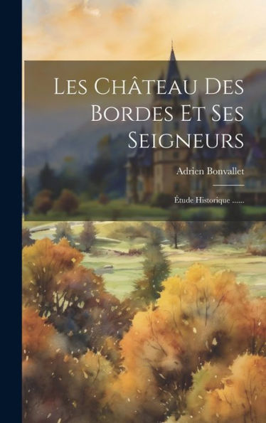Les Ch?Eau Des Bordes Et Ses Seigneurs: ?Ude Historique ...... (French Edition)