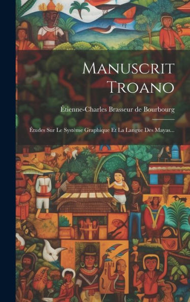 Manuscrit Troano: ?Udes Sur Le Système Graphique Et La Langue Des Mayas... (French Edition)