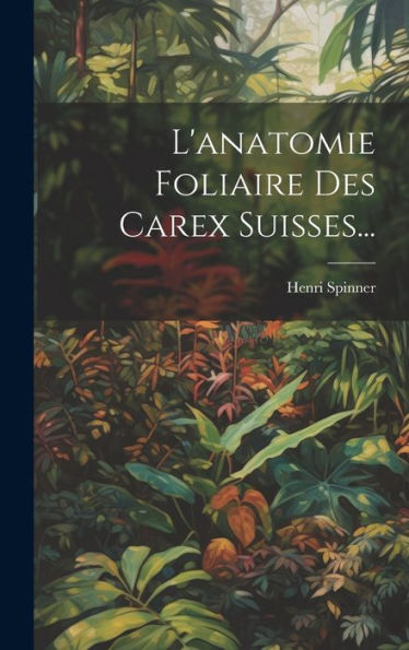 L'Anatomie Foliaire Des Carex Suisses... (French Edition)