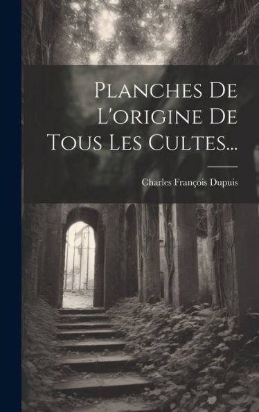 Planches De L'Origine De Tous Les Cultes... (French Edition)