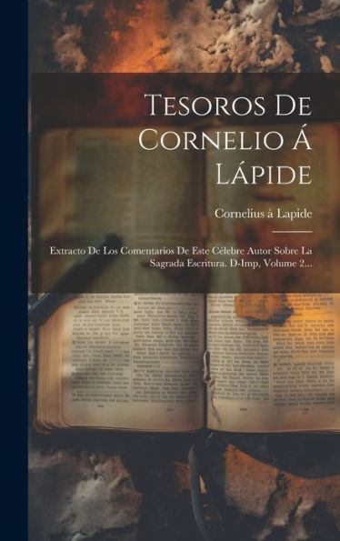 Tesoros De Cornelio ?L?Ide: Extracto De Los Comentarios De Este Célebre Autor Sobre La Sagrada Escritura. D-Imp, Volume 2... (Spanish Edition)