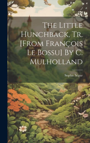 The Little Hunchback, Tr. [From François Le Bossu] By C. Mulholland