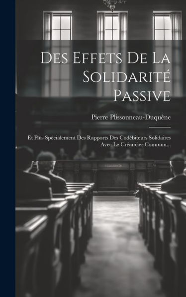 Des Effets De La Solidarit?Passive: Et Plus Specialement Des Rapports Des Cod?Iteurs Solidaires Avec Le Cr?Ncier Commun... (French Edition)