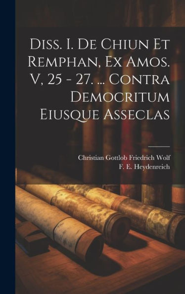 Diss. I. De Chiun Et Remphan, Ex Amos. V, 25 - 27. ... Contra Democritum Eiusque Asseclas
