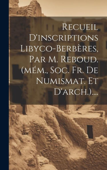 Recueil D'Inscriptions Libyco-Berbères, Par M. Reboud. (Mém., Soc. Fr. De Numismat. Et D'Arch.).... (French Edition)