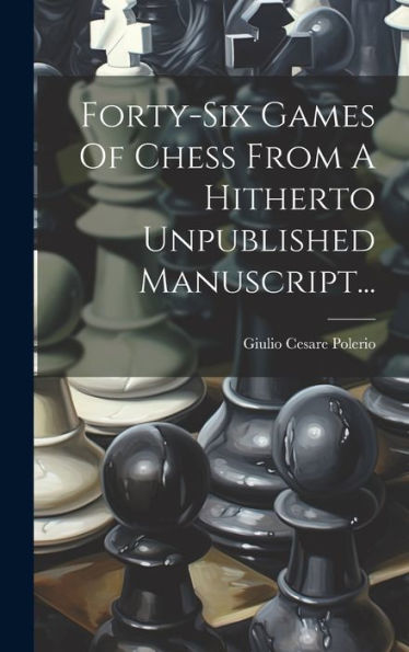 Forty-Six Games Of Chess From A Hitherto Unpublished Manuscript... (Italian Edition)