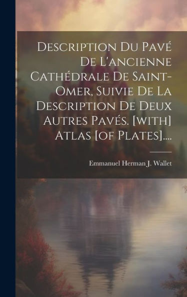 Description Du Pav?De L'Ancienne Cathédrale De Saint-Omer, Suivie De La Description De Deux Autres Paves. [With] Atlas [Of Plates].... (French Edition)