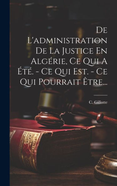 De L'Administration De La Justice En Algérie, Ce Qui A ?? - Ce Qui Est. - Ce Qui Pourrait ?Re... (French Edition)