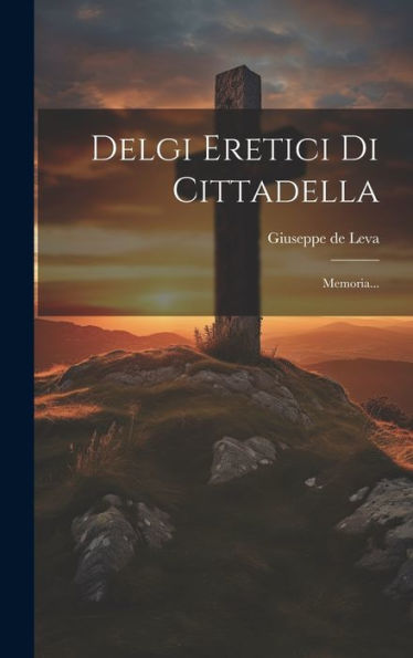 Delgi Eretici Di Cittadella: Memoria... (Italian Edition)