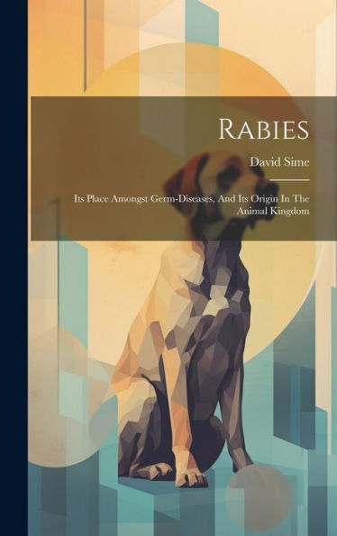 Rabies: Its Place Amongst Germ-Diseases, And Its Origin In The Animal Kingdom