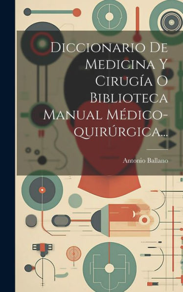Diccionario De Medicina Y Cirugía O Biblioteca Manual Médico-Quir?Gica... (Spanish Edition)